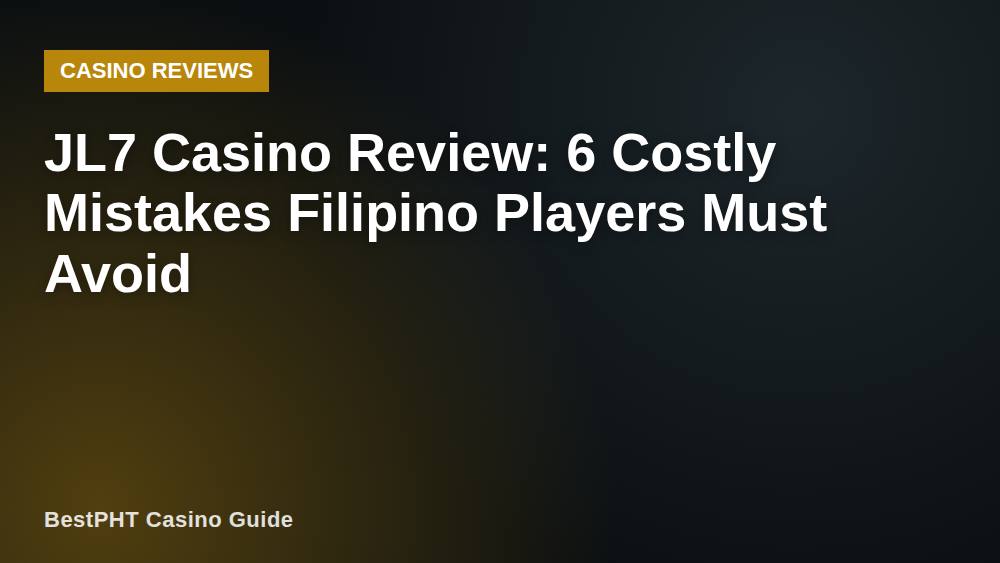 JL7 Casino Review: 6 Costly Mistakes Filipino Players Must Avoid